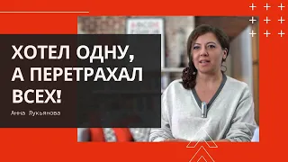 Хотел одну, а перетрахал всех / Анна Лукьянова