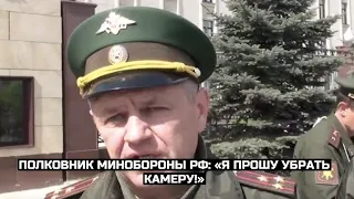 Полковник Минобороны РФ: «Я прошу убрать камеру!»