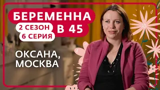 БЕРЕМЕННА В 45 | 2 СЕЗОН, 6 ВЫПУСК | ОКСАНА, МОСКВА