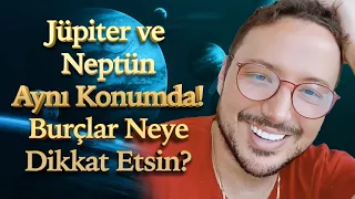 JÜPİTER - NEPTÜN KAVUŞUMU BURÇLARI NASIL ETKİLEYECEK?