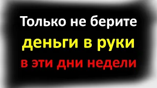 Только не берите деньги в руки в эти дни недели.Чтобы у Вас водились деньги, соблюдайте эти приметы