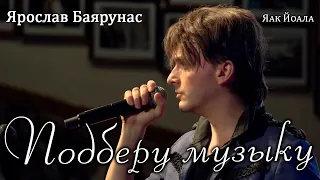 Ярослав Баярунас - Подберу музыку (cover Яак Йоала)