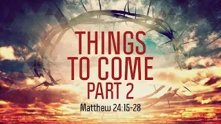 Matthew 24:15-28 | Things to Come Part 2 | Matthew Dodd