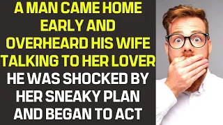 A man came home early and overheard his wife talking to her lover  He was shocked by her sneaky plan