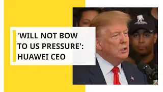 'Will not bow to US pressure': Huawei CEO Ren Zhengfei
