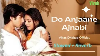 Do Anjaane Ajnabi | Vivah | Slowed And Reverb | Shahid Kapoor & Amrita Rao |    @vikasdhakadofficial