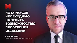 Антон Макаров: Нотариусов необходимо наделить возможностью проведения медиации