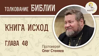 Книга Исход. Глава 40. Повеление Божие. Протоиерей Олег Стеняев. Библия. Ветхий Завет.