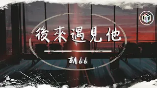 胡66 - 後來遇見他【動態歌詞】「後來遇見他 陪我春秋冬夏」♪