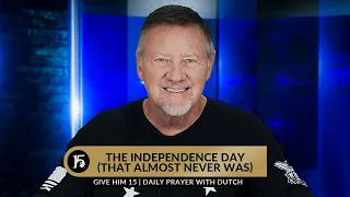 The Independence Day (That Almost Never Was) | Give Him 15  Daily Prayer with Dutch | July 3, 2023