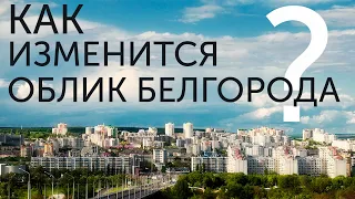 КАК ИЗМЕНИТСЯ ОБЛИК БЕЛГОРОДА?