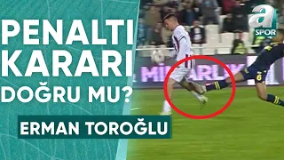 Sivasspor'un Kazandığı Penaltıda Karar Doğru Mu? Erman Toroğlu Yorumladı! (Sivasspor 2-2 Fenerbahçe)