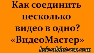 Как соединить несколько видео в одно? Программа ВидеоМАСТЕР.