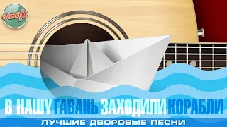 В НАШУ ГАВАНЬ ЗАХОДИЛИ КОРАБЛИ ✬ ЛУЧШИЕ ДВОРОВЫЕ ПЕСНИ ✬