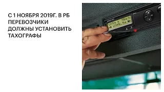 С 1 НОЯБРЯ 2019Г. В РБ ПЕРЕВОЗЧИКИ ДОЛЖНЫ УСТАНОВИТЬ ТАХОГРАФЫ