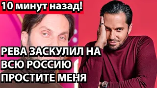 10 минут назад! Рева заскулил на всю Россию - простите меня