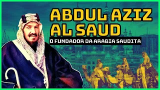 REI ABDUL AZIZ AL SAUD O FUNDADOR DA ARABIA SAUDITA (BIOGRAFIA)