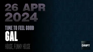 GAL @ Drift Radio - Time to Feel Good - 26 Apr 2024 - house, funky house