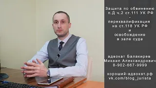 Переквалификация умышленного вреда на вред по неосторожности - п.Д ч.2 ст. 111 УК на ч.1 ст. 118 УК