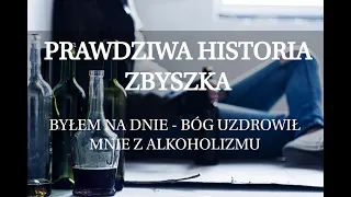 Prawdziwa historia - BÓG UZDROWIŁ MNIE Z ALKOHOLIZMU - świadectwo Zbyszka