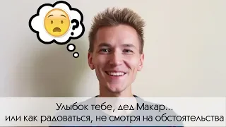 Улыбок тебе дед Макар, или как радоваться не смотря на обстоятельства