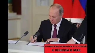 ПУТИНСКАЯ ПРИБАВКА 875 РУБЛЕЙ К ПЕНСИИ В МАЕ