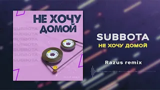 Subbota - Не хочу домой (Razus Remix)