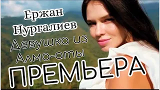 ПРЕМЬЕРА! Девушка из Алма-аты - Ержан Нургалиев.