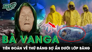 Chấn Động Bà Vanga Tiên Tri Về Thứ Đáng Sợ Ẩn Trong Băng, Chỉ 1% Cũng Có Thể Tàn Phá Hành Tinh |SKĐS