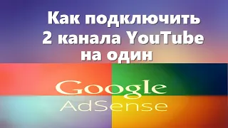 Как подключить несколько каналов YouTube на один Google Adsense, в 2022 году.