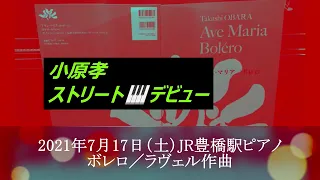 小原孝ストリート🎹ピアノデビュー👊  2021年7月17日（土）JR豊橋駅ピアノ ボレロ／ラヴェル作曲 #初ストリートピアノ #駅ピアノ #豊橋 #ボレロ