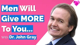 A Man Will Give You More IF...  Dr. John Gray