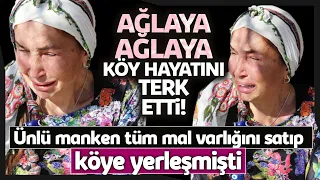 Tüm Mal Varlığı Satıp Köye Yerleşen Ünlü Mankene Büyük Şok! Ağlaya Ağlaya Köy Hayatını Bıraktı