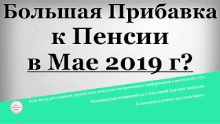 Большая Прибавка к Пенсии в Мае 2019 года