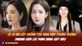 Cô Đi Mà Lấy Chồng Tôi: Park Min Young vướng drama giữa lúc phim đang gây bão