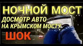 Крымский(май 2018)мост!Ночной мост.Досмотр машины с пристрастием! Вытащили всё!Комментарий.