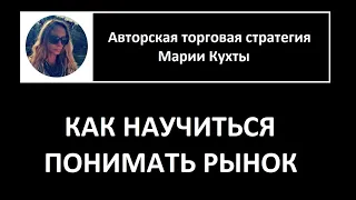 КАК НАУЧИТЬСЯ ПОНИМАТЬ РЫНОК. Моя авторская торговая стратегия