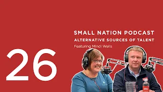 26 | Alternative Sources of Talent | The Small Nation Podcast Featuring Mindi Wells