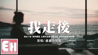 盧盧快閉嘴 - 我走後（原唱：小咪）『我走了 你別再難過，心裡有話都不想再說。』【動態歌詞/Vietsub/Pinyin Lyrics】