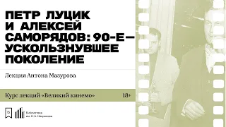 «Пётр Луцик и Алексей Саморядов: 90-е — ускользнувшее поколение». Лекция Антона Мазурова