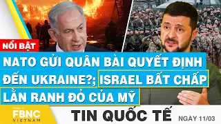 Tin Quốc tế 11/3 | NATO gửi quân bài quyết định đến Ukraine?; Israel bất chấp lằn ranh đỏ của Mỹ