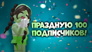 ПРАЗДНУЮ СВОИ 100 ПОДПИСЧИКОВ НА ЮТУБ-КАНАЛЕ!