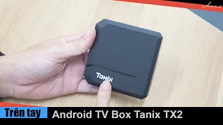 Trên tay Android TV Box TX2 rẻ nhất nhà Tanix