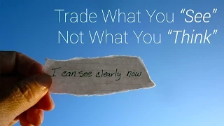 Trading Philosophy: Trade What You "See", NOT What You "Think"