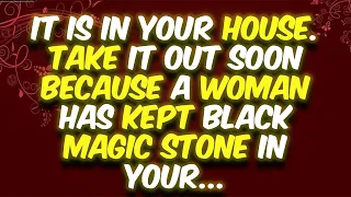 It is in your House. Take it out soon because a woman has kept black magic stone in your...