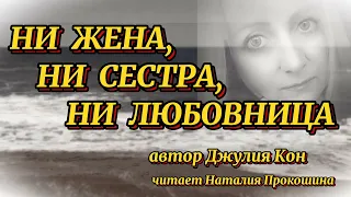 "НИ ЖЕНА, НИ СЕСТРА, НИ ЛЮБОВНИЦА"... Автор Джулия Кон. Читает Наталия Прокошина.