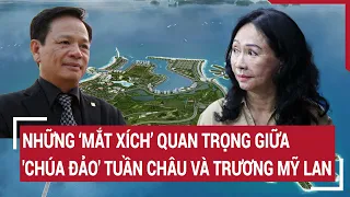 Điểm nóng 2/5: Những ‘mắt xích’ quan trọng giữa 'Chúa đảo' Tuần Châu và Trương Mỹ Lan