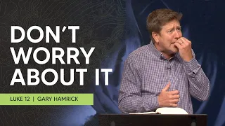 Don’t Worry About It  |  Luke 12  |  Gary Hamrick