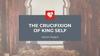 Adrian Rogers: The Crucifixion of King Self (2439)