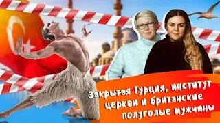 #32 Закрытая Турция, тайны РПЦ и британские полуголые мужчины